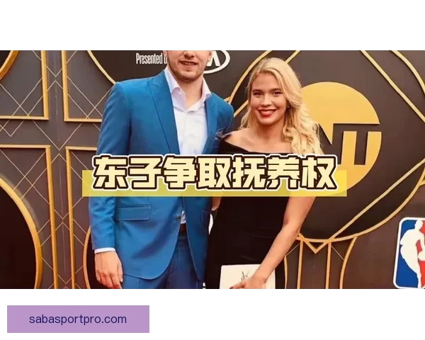 东契奇申请禁制令要求探望女儿 媒体称未婚妻与A级名人疑似发展新恋情